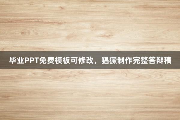 毕业PPT免费模板可修改，猖獗制作完整答辩稿