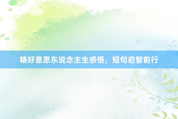 精好意思东说念主生感悟，短句启智前行