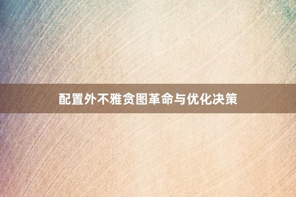 配置外不雅贪图革命与优化决策
